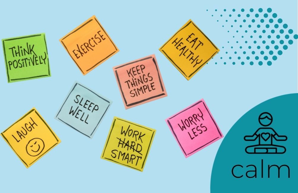 Infographic states calm with picture of person sitting with a heart on their chest area. There is a picture of an arrow. There are eight post it notes which state. think positively. exercise. eat healthy. keep things simple. sleep well. laugh. worry less. work then the word hard, which is crossed out and underneath states smart. work smart.
